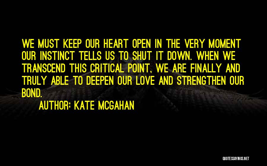 Kate McGahan Quotes: We Must Keep Our Heart Open In The Very Moment Our Instinct Tells Us To Shut It Down. When We