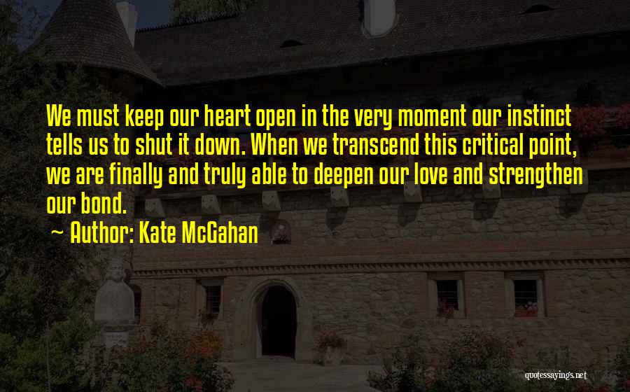 Kate McGahan Quotes: We Must Keep Our Heart Open In The Very Moment Our Instinct Tells Us To Shut It Down. When We