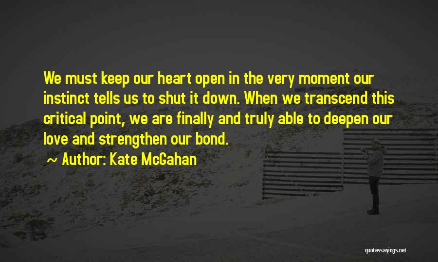 Kate McGahan Quotes: We Must Keep Our Heart Open In The Very Moment Our Instinct Tells Us To Shut It Down. When We