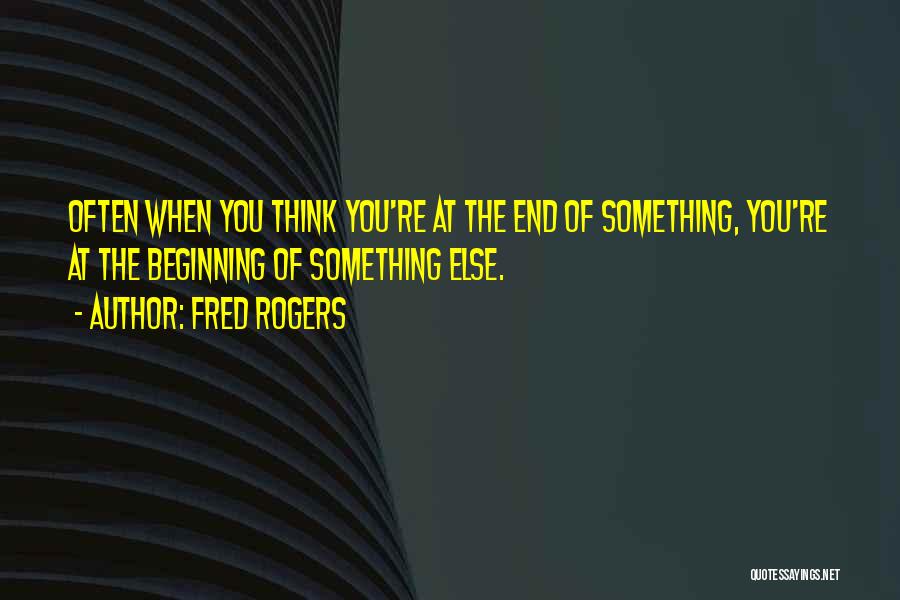 Fred Rogers Quotes: Often When You Think You're At The End Of Something, You're At The Beginning Of Something Else.