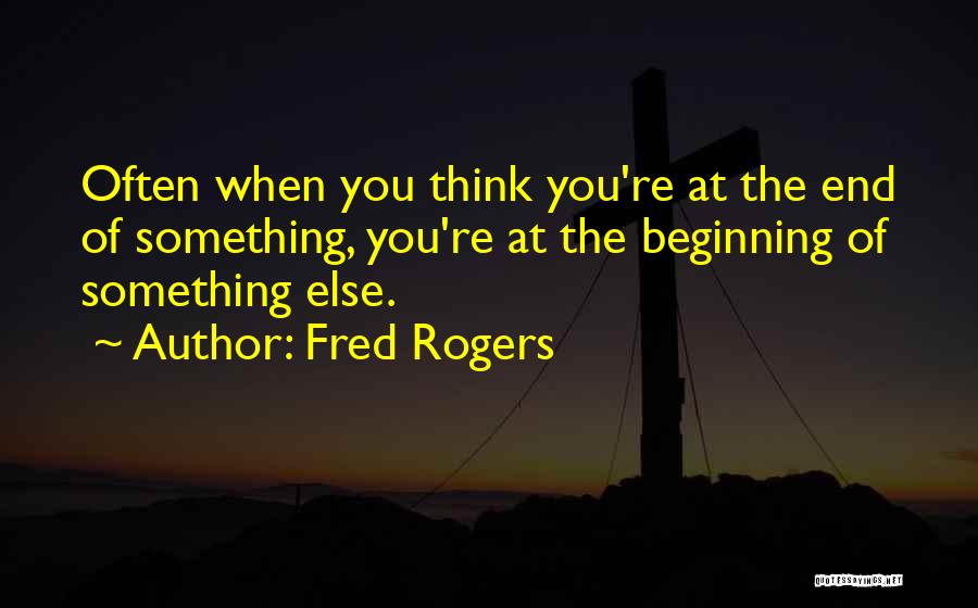 Fred Rogers Quotes: Often When You Think You're At The End Of Something, You're At The Beginning Of Something Else.