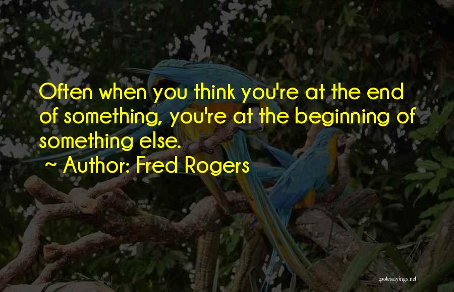 Fred Rogers Quotes: Often When You Think You're At The End Of Something, You're At The Beginning Of Something Else.