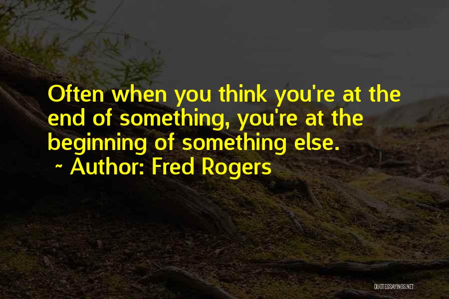 Fred Rogers Quotes: Often When You Think You're At The End Of Something, You're At The Beginning Of Something Else.