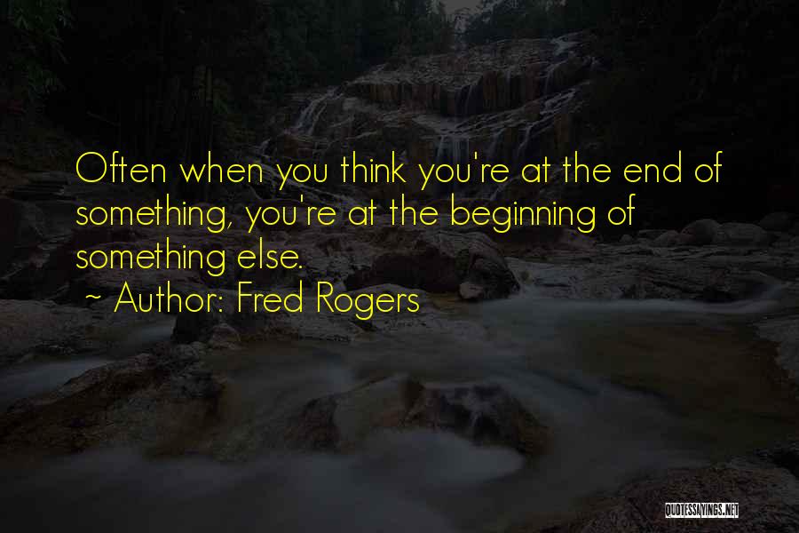 Fred Rogers Quotes: Often When You Think You're At The End Of Something, You're At The Beginning Of Something Else.