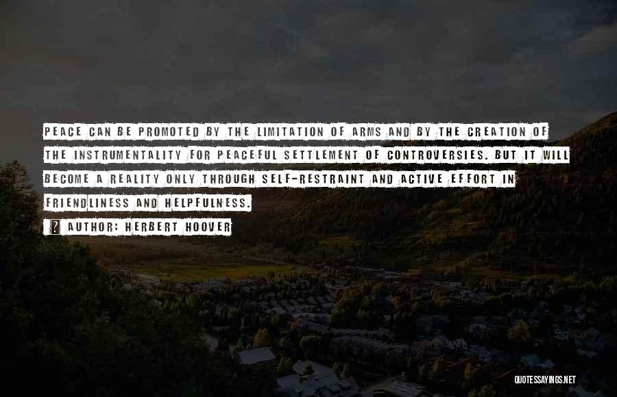 Herbert Hoover Quotes: Peace Can Be Promoted By The Limitation Of Arms And By The Creation Of The Instrumentality For Peaceful Settlement Of
