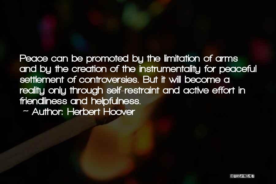 Herbert Hoover Quotes: Peace Can Be Promoted By The Limitation Of Arms And By The Creation Of The Instrumentality For Peaceful Settlement Of