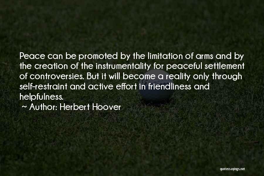 Herbert Hoover Quotes: Peace Can Be Promoted By The Limitation Of Arms And By The Creation Of The Instrumentality For Peaceful Settlement Of