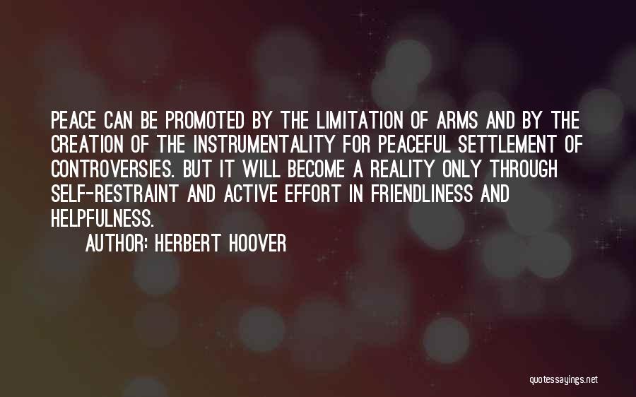 Herbert Hoover Quotes: Peace Can Be Promoted By The Limitation Of Arms And By The Creation Of The Instrumentality For Peaceful Settlement Of