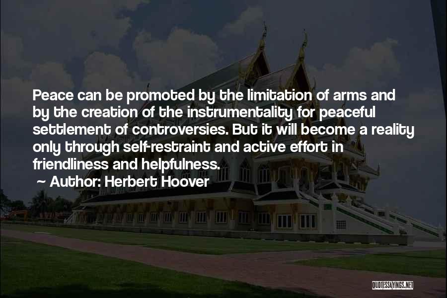 Herbert Hoover Quotes: Peace Can Be Promoted By The Limitation Of Arms And By The Creation Of The Instrumentality For Peaceful Settlement Of