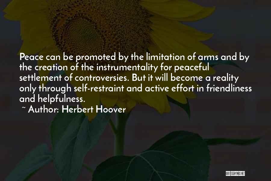 Herbert Hoover Quotes: Peace Can Be Promoted By The Limitation Of Arms And By The Creation Of The Instrumentality For Peaceful Settlement Of