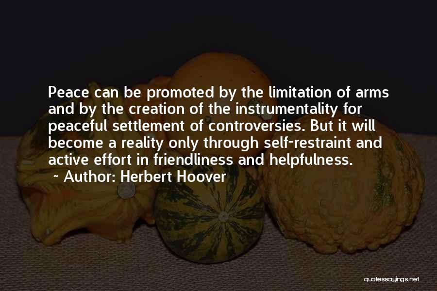 Herbert Hoover Quotes: Peace Can Be Promoted By The Limitation Of Arms And By The Creation Of The Instrumentality For Peaceful Settlement Of