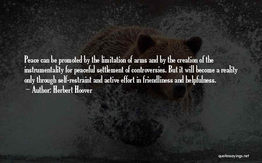 Herbert Hoover Quotes: Peace Can Be Promoted By The Limitation Of Arms And By The Creation Of The Instrumentality For Peaceful Settlement Of