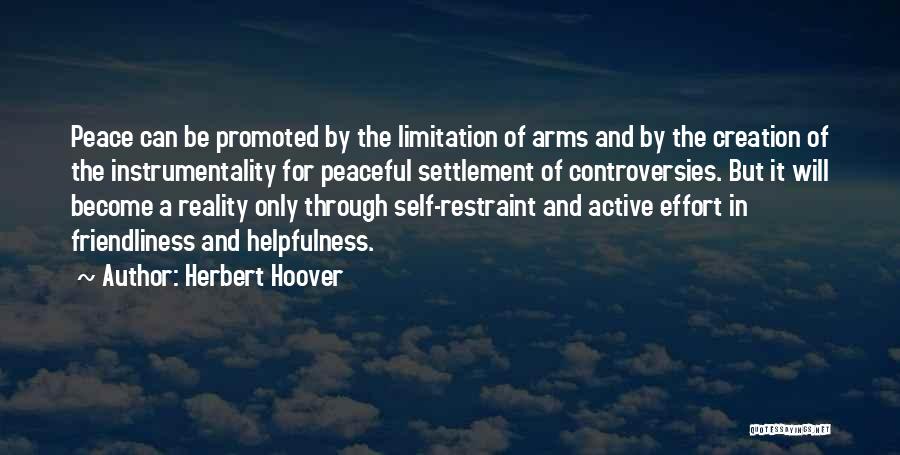 Herbert Hoover Quotes: Peace Can Be Promoted By The Limitation Of Arms And By The Creation Of The Instrumentality For Peaceful Settlement Of