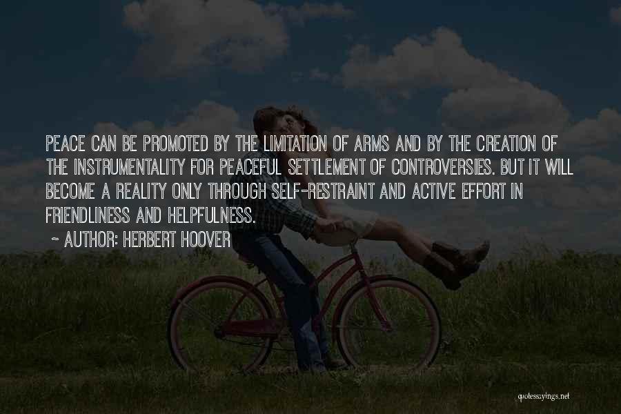 Herbert Hoover Quotes: Peace Can Be Promoted By The Limitation Of Arms And By The Creation Of The Instrumentality For Peaceful Settlement Of