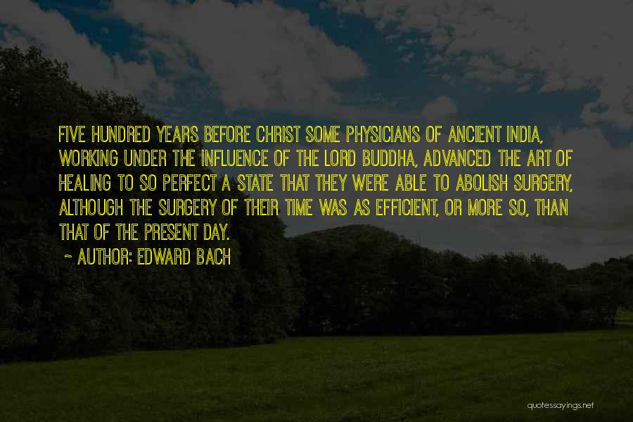 Edward Bach Quotes: Five Hundred Years Before Christ Some Physicians Of Ancient India, Working Under The Influence Of The Lord Buddha, Advanced The