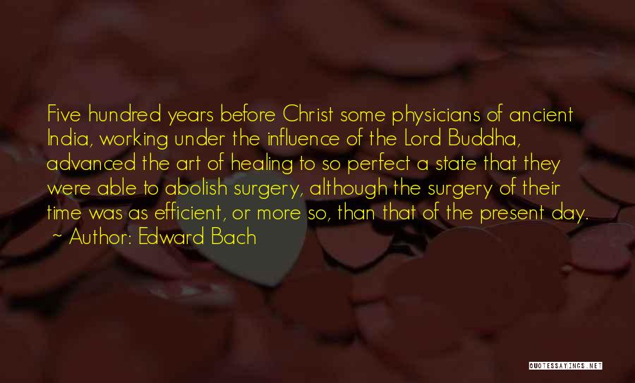 Edward Bach Quotes: Five Hundred Years Before Christ Some Physicians Of Ancient India, Working Under The Influence Of The Lord Buddha, Advanced The