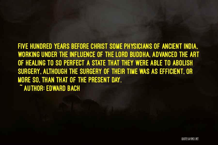 Edward Bach Quotes: Five Hundred Years Before Christ Some Physicians Of Ancient India, Working Under The Influence Of The Lord Buddha, Advanced The