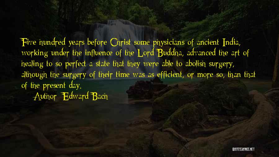 Edward Bach Quotes: Five Hundred Years Before Christ Some Physicians Of Ancient India, Working Under The Influence Of The Lord Buddha, Advanced The
