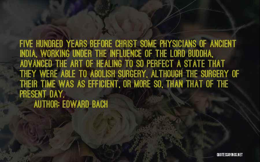 Edward Bach Quotes: Five Hundred Years Before Christ Some Physicians Of Ancient India, Working Under The Influence Of The Lord Buddha, Advanced The