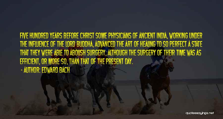 Edward Bach Quotes: Five Hundred Years Before Christ Some Physicians Of Ancient India, Working Under The Influence Of The Lord Buddha, Advanced The