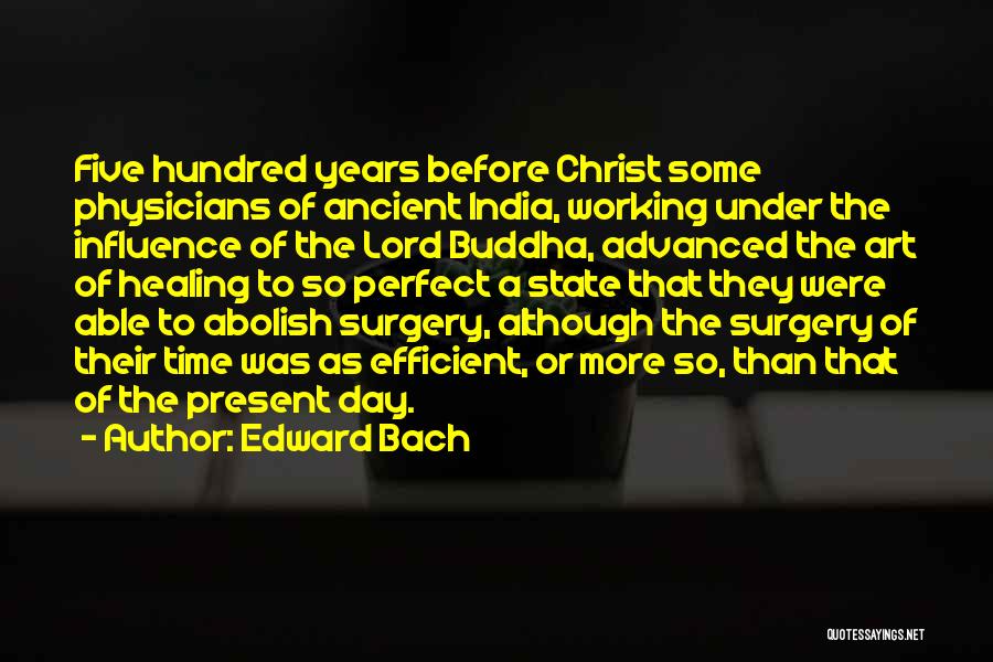 Edward Bach Quotes: Five Hundred Years Before Christ Some Physicians Of Ancient India, Working Under The Influence Of The Lord Buddha, Advanced The