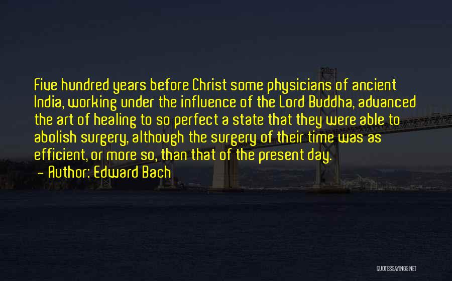 Edward Bach Quotes: Five Hundred Years Before Christ Some Physicians Of Ancient India, Working Under The Influence Of The Lord Buddha, Advanced The