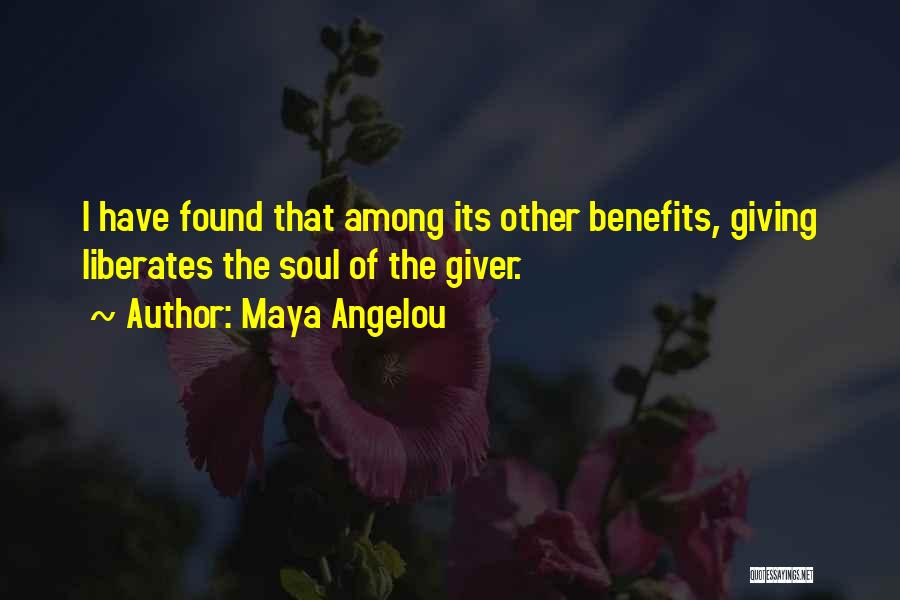 Maya Angelou Quotes: I Have Found That Among Its Other Benefits, Giving Liberates The Soul Of The Giver.