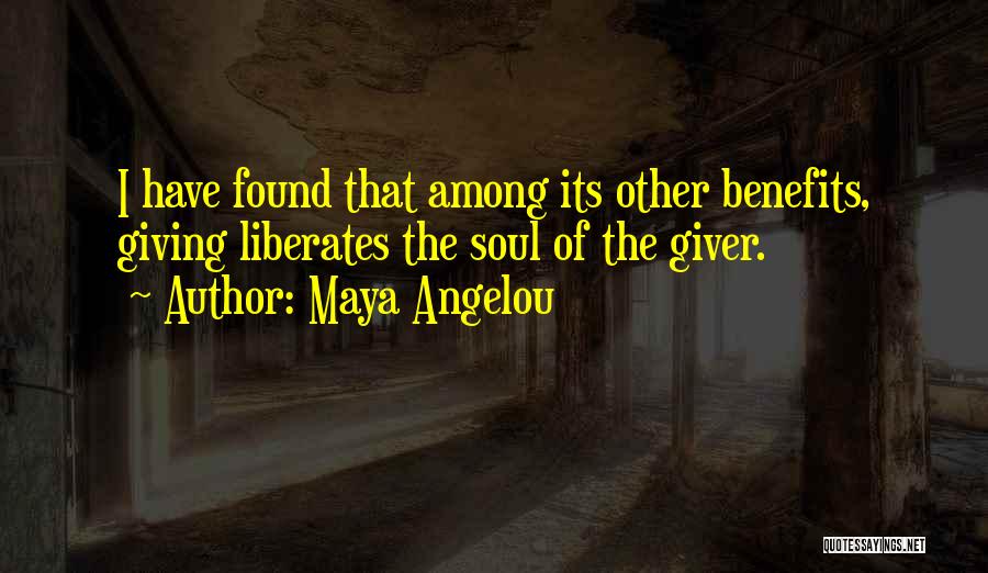 Maya Angelou Quotes: I Have Found That Among Its Other Benefits, Giving Liberates The Soul Of The Giver.