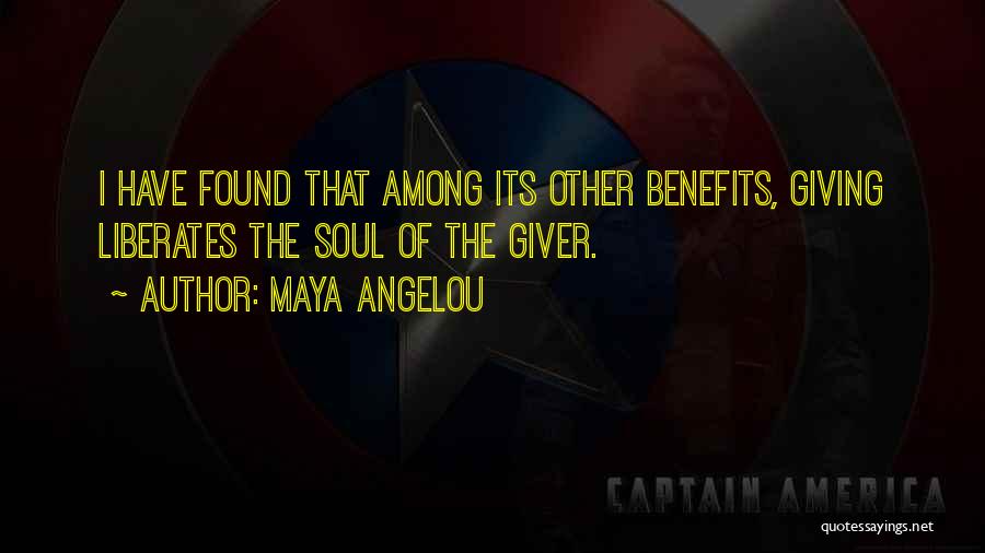 Maya Angelou Quotes: I Have Found That Among Its Other Benefits, Giving Liberates The Soul Of The Giver.