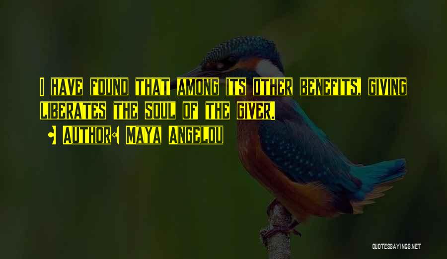 Maya Angelou Quotes: I Have Found That Among Its Other Benefits, Giving Liberates The Soul Of The Giver.