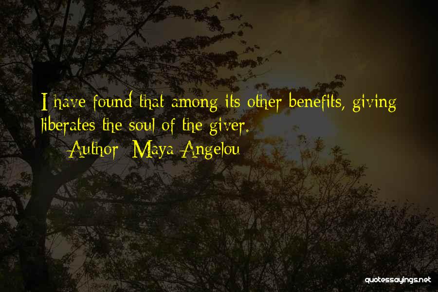 Maya Angelou Quotes: I Have Found That Among Its Other Benefits, Giving Liberates The Soul Of The Giver.