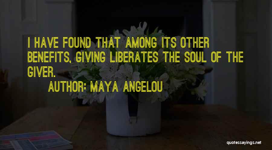 Maya Angelou Quotes: I Have Found That Among Its Other Benefits, Giving Liberates The Soul Of The Giver.