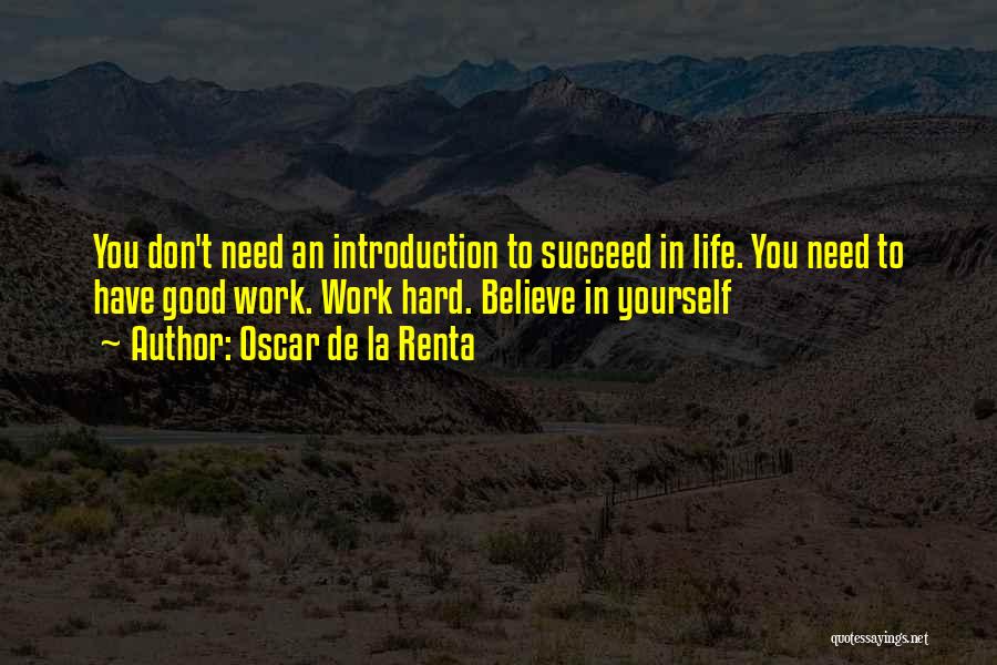 Oscar De La Renta Quotes: You Don't Need An Introduction To Succeed In Life. You Need To Have Good Work. Work Hard. Believe In Yourself