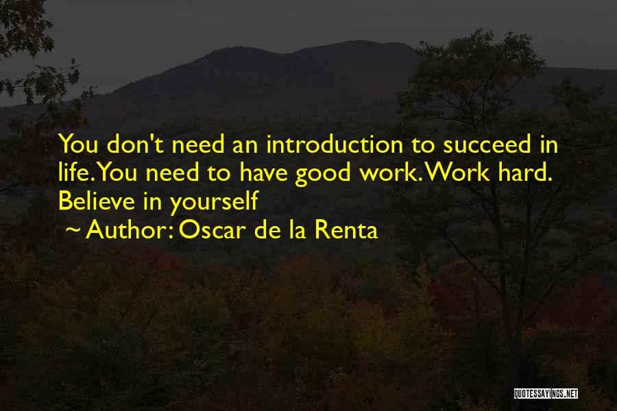 Oscar De La Renta Quotes: You Don't Need An Introduction To Succeed In Life. You Need To Have Good Work. Work Hard. Believe In Yourself