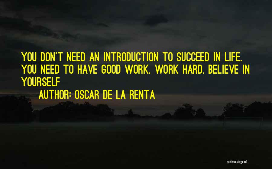 Oscar De La Renta Quotes: You Don't Need An Introduction To Succeed In Life. You Need To Have Good Work. Work Hard. Believe In Yourself