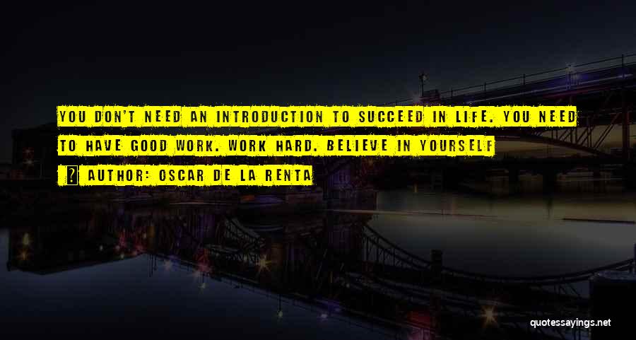 Oscar De La Renta Quotes: You Don't Need An Introduction To Succeed In Life. You Need To Have Good Work. Work Hard. Believe In Yourself