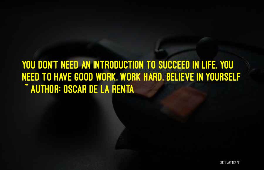 Oscar De La Renta Quotes: You Don't Need An Introduction To Succeed In Life. You Need To Have Good Work. Work Hard. Believe In Yourself