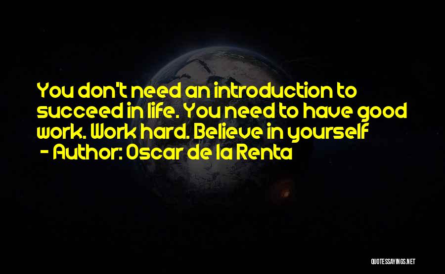 Oscar De La Renta Quotes: You Don't Need An Introduction To Succeed In Life. You Need To Have Good Work. Work Hard. Believe In Yourself