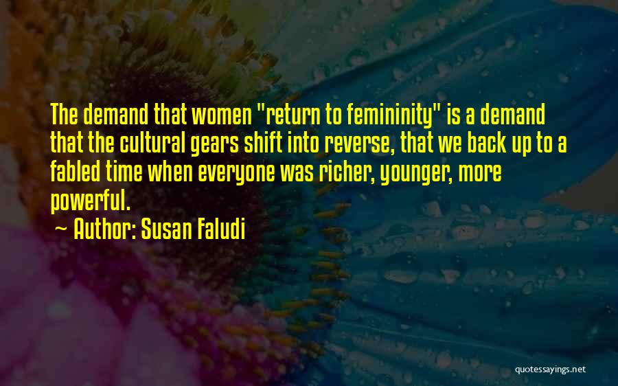 Susan Faludi Quotes: The Demand That Women Return To Femininity Is A Demand That The Cultural Gears Shift Into Reverse, That We Back