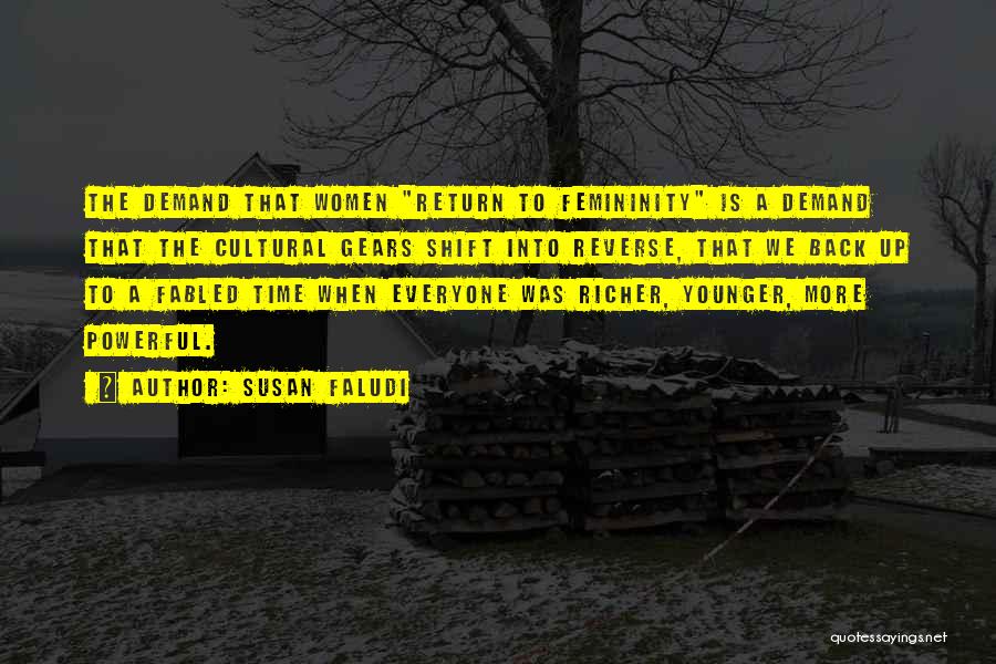 Susan Faludi Quotes: The Demand That Women Return To Femininity Is A Demand That The Cultural Gears Shift Into Reverse, That We Back