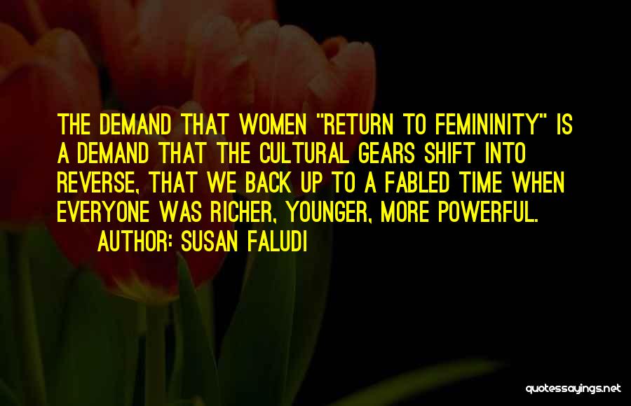 Susan Faludi Quotes: The Demand That Women Return To Femininity Is A Demand That The Cultural Gears Shift Into Reverse, That We Back