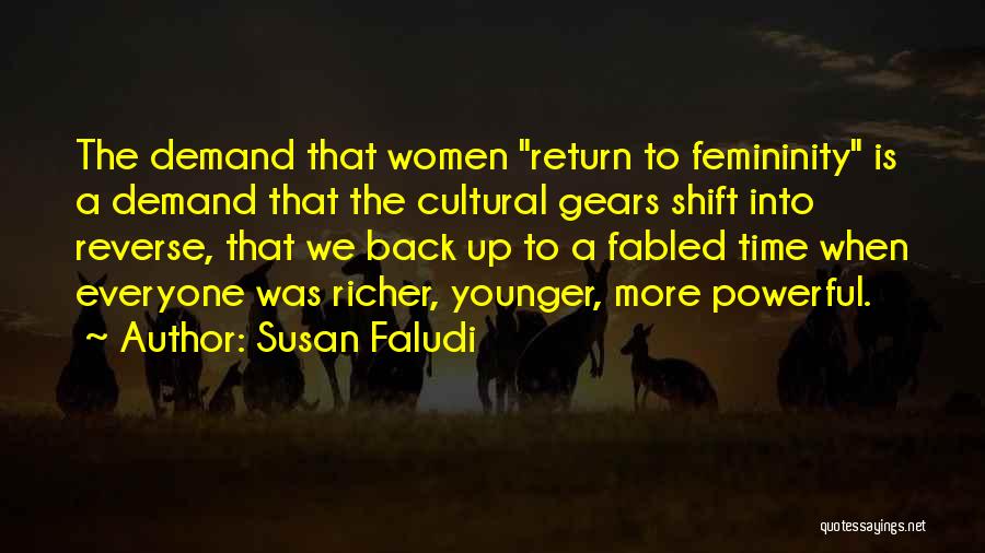 Susan Faludi Quotes: The Demand That Women Return To Femininity Is A Demand That The Cultural Gears Shift Into Reverse, That We Back