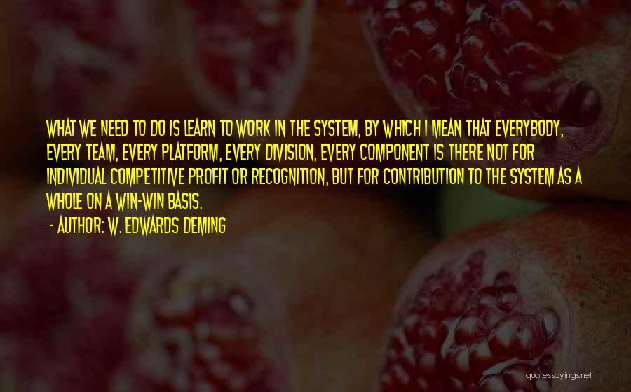 W. Edwards Deming Quotes: What We Need To Do Is Learn To Work In The System, By Which I Mean That Everybody, Every Team,