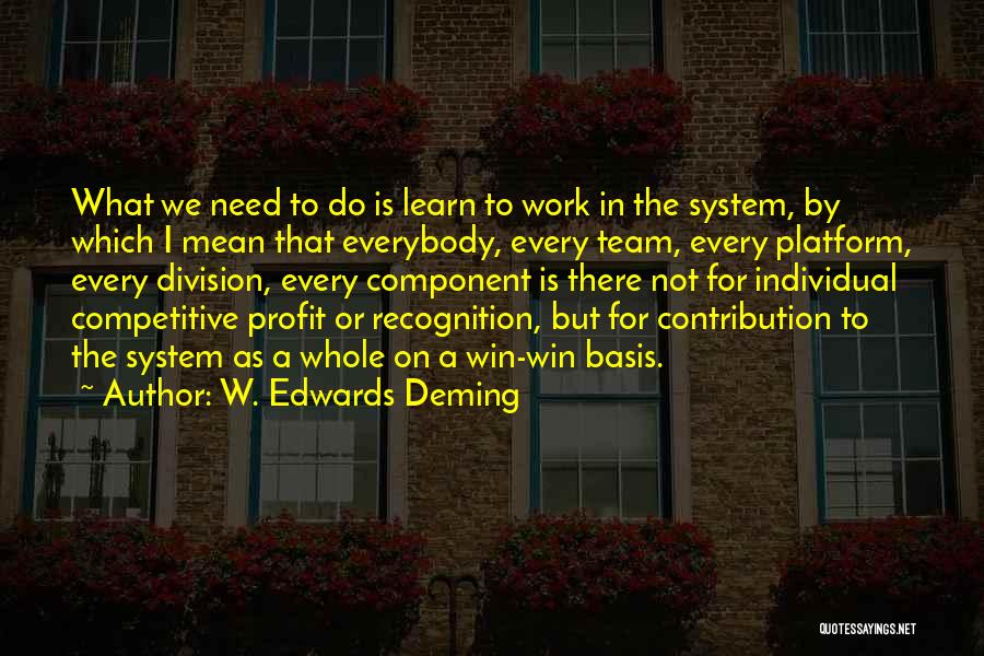 W. Edwards Deming Quotes: What We Need To Do Is Learn To Work In The System, By Which I Mean That Everybody, Every Team,