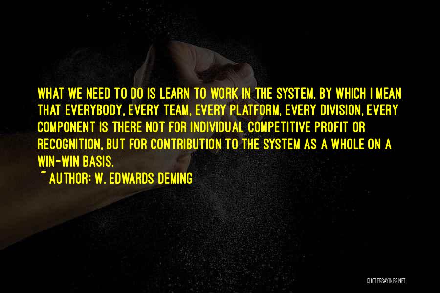 W. Edwards Deming Quotes: What We Need To Do Is Learn To Work In The System, By Which I Mean That Everybody, Every Team,
