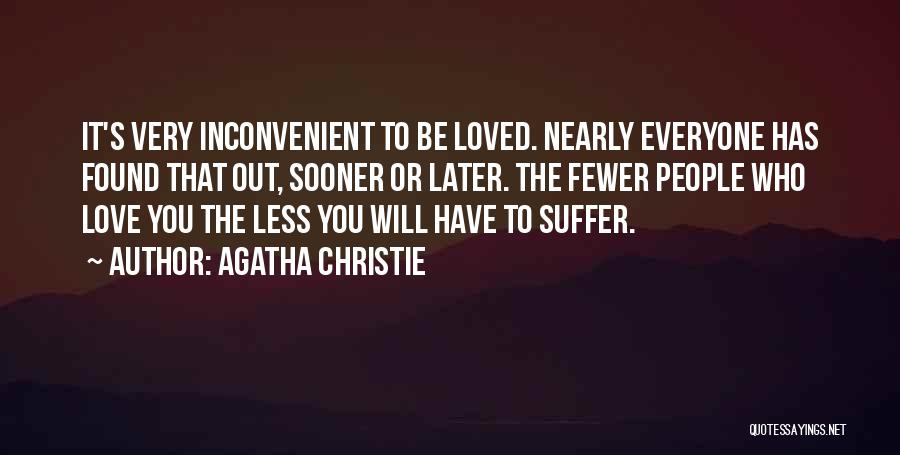 Agatha Christie Quotes: It's Very Inconvenient To Be Loved. Nearly Everyone Has Found That Out, Sooner Or Later. The Fewer People Who Love