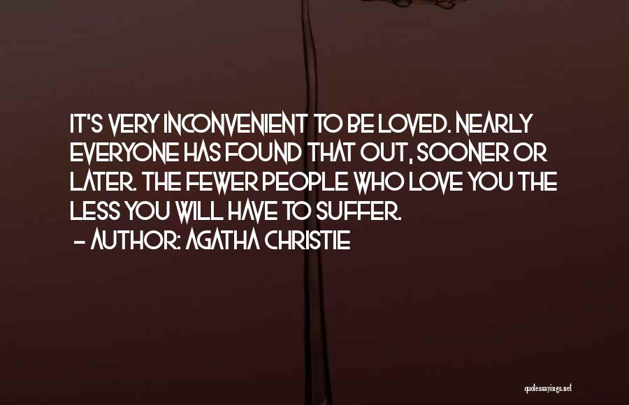 Agatha Christie Quotes: It's Very Inconvenient To Be Loved. Nearly Everyone Has Found That Out, Sooner Or Later. The Fewer People Who Love
