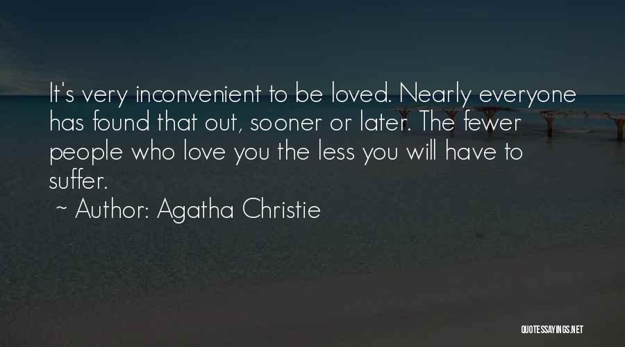 Agatha Christie Quotes: It's Very Inconvenient To Be Loved. Nearly Everyone Has Found That Out, Sooner Or Later. The Fewer People Who Love