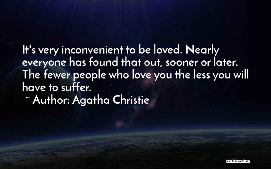 Agatha Christie Quotes: It's Very Inconvenient To Be Loved. Nearly Everyone Has Found That Out, Sooner Or Later. The Fewer People Who Love