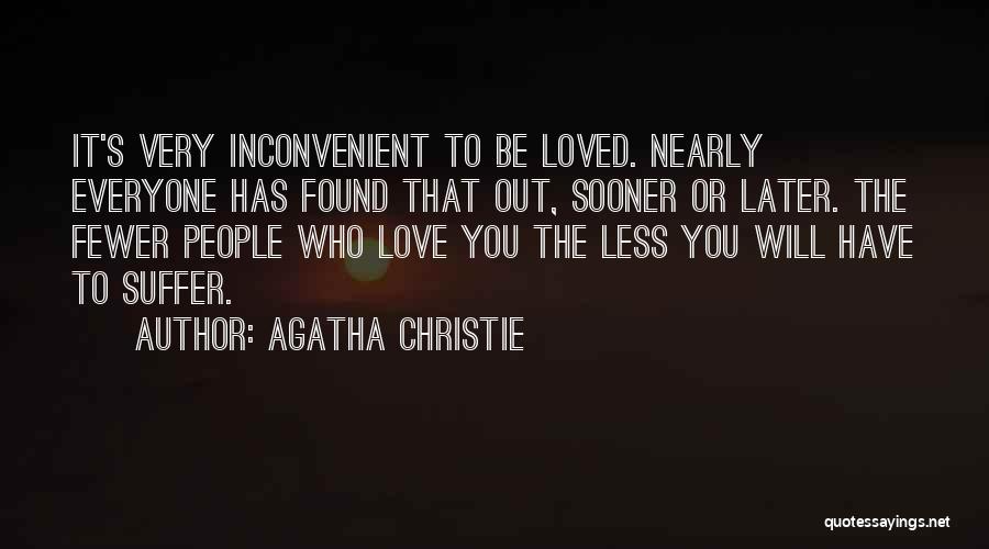 Agatha Christie Quotes: It's Very Inconvenient To Be Loved. Nearly Everyone Has Found That Out, Sooner Or Later. The Fewer People Who Love